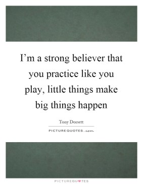 im-a-strong-believer-that-you-practice-like-you-play-little-things-make-big-things-happen-quote-1